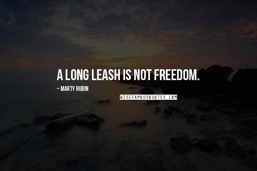 Marty Rubin Quotes: A long leash is not freedom.
