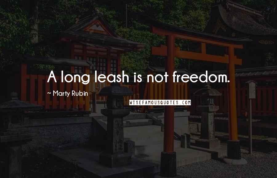 Marty Rubin Quotes: A long leash is not freedom.