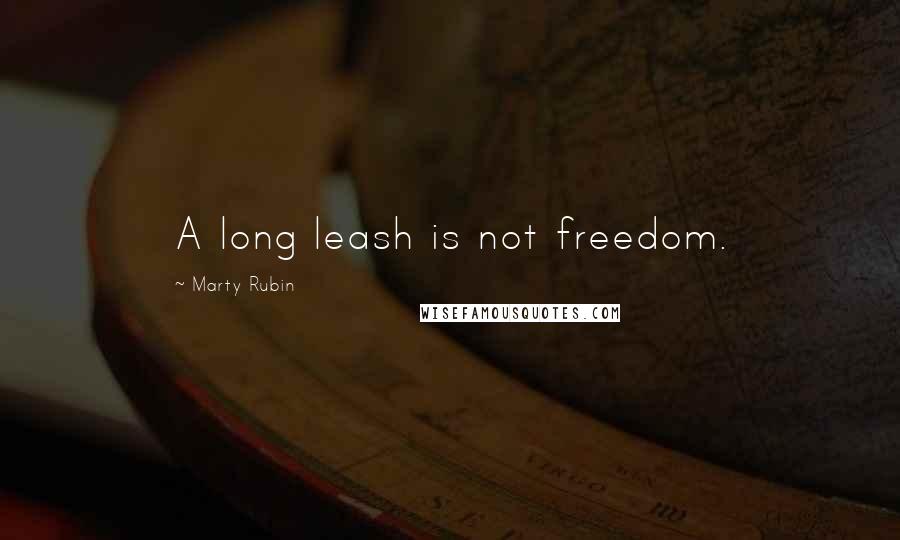 Marty Rubin Quotes: A long leash is not freedom.