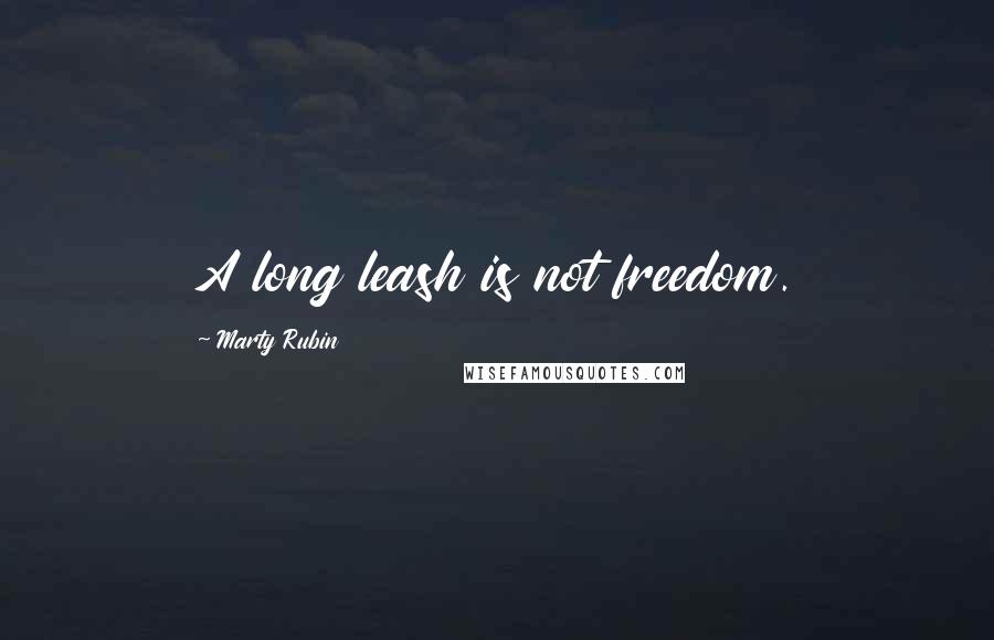 Marty Rubin Quotes: A long leash is not freedom.