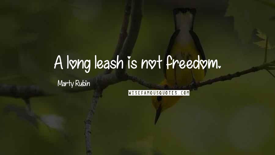Marty Rubin Quotes: A long leash is not freedom.