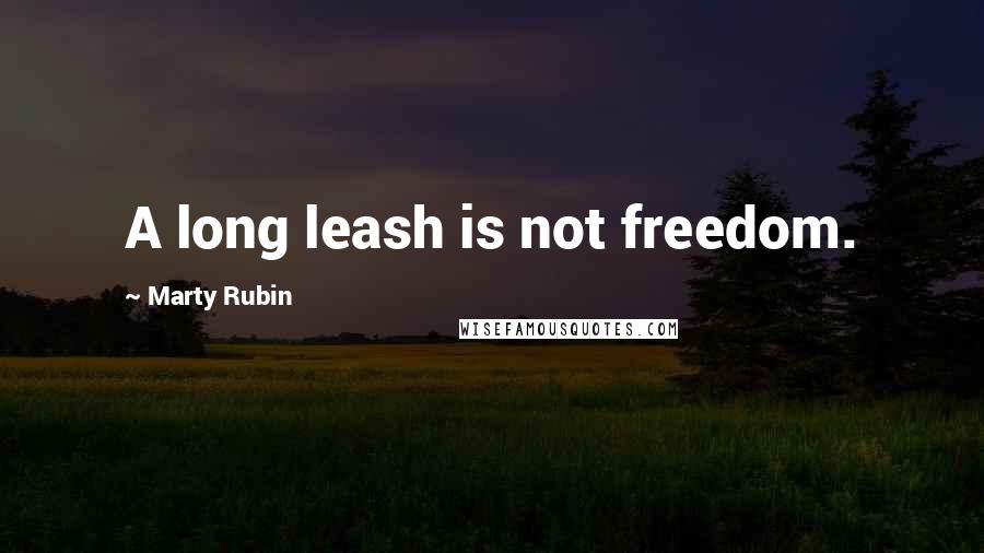 Marty Rubin Quotes: A long leash is not freedom.