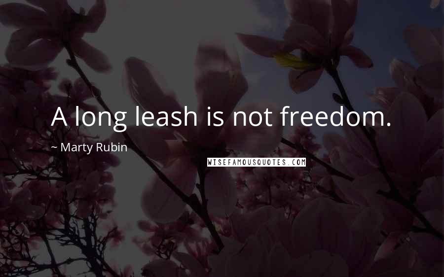 Marty Rubin Quotes: A long leash is not freedom.