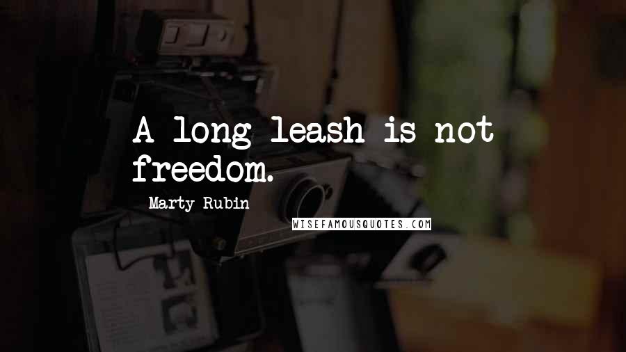 Marty Rubin Quotes: A long leash is not freedom.