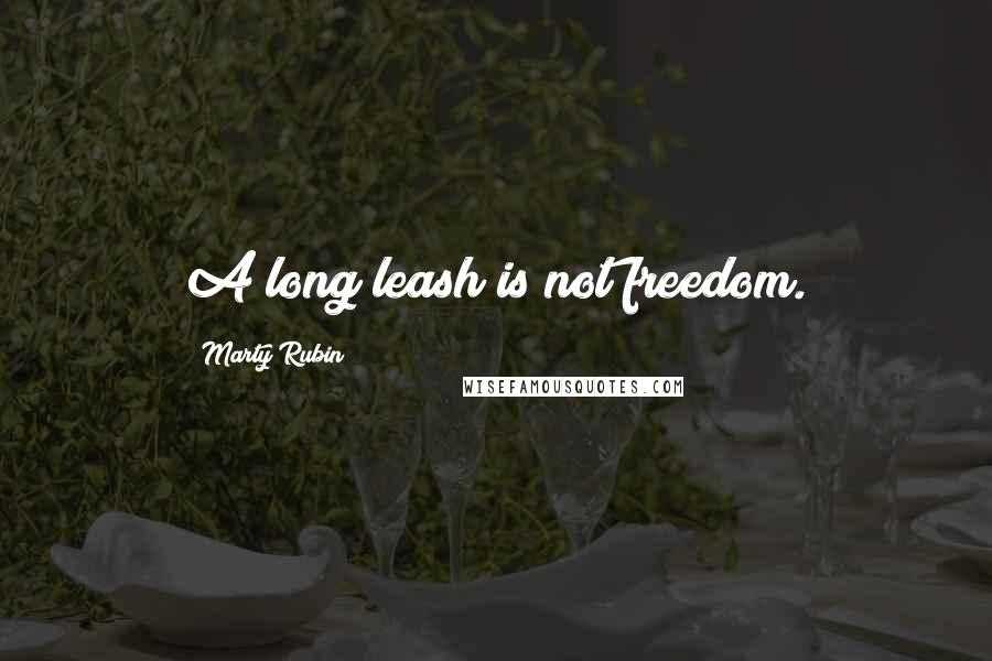 Marty Rubin Quotes: A long leash is not freedom.