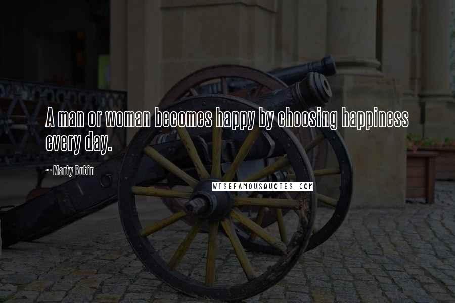 Marty Rubin Quotes: A man or woman becomes happy by choosing happiness every day.