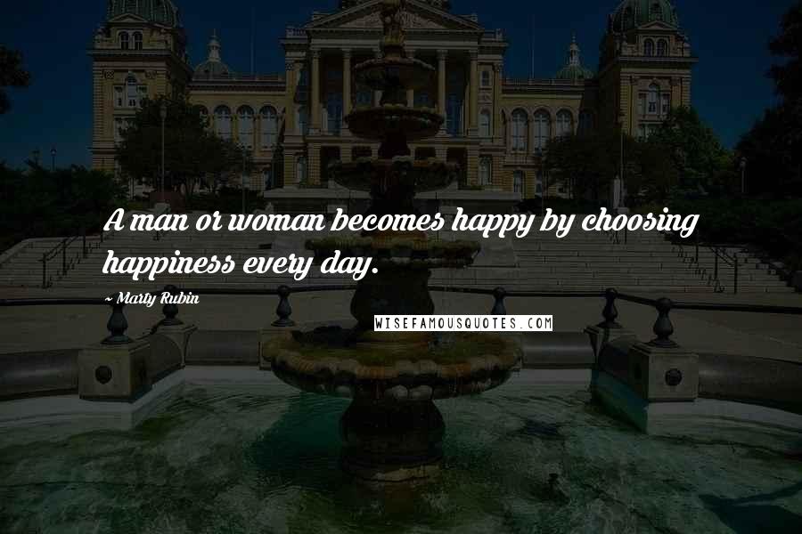 Marty Rubin Quotes: A man or woman becomes happy by choosing happiness every day.