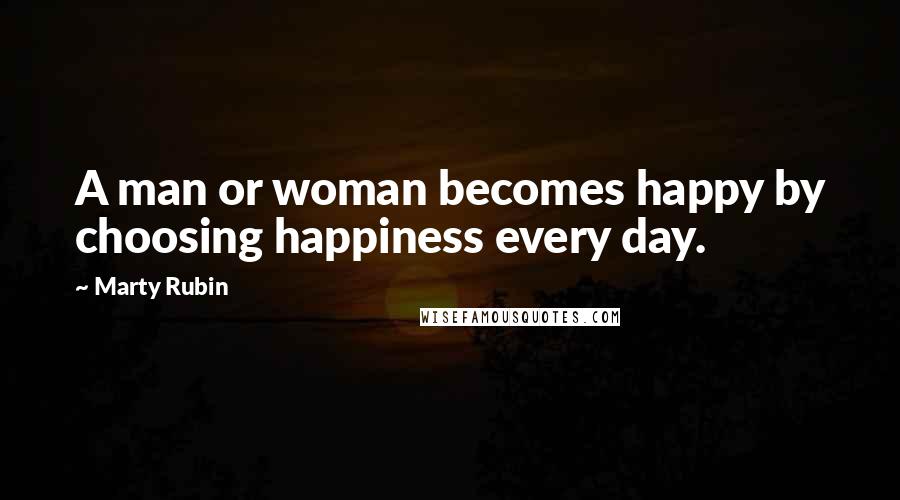 Marty Rubin Quotes: A man or woman becomes happy by choosing happiness every day.
