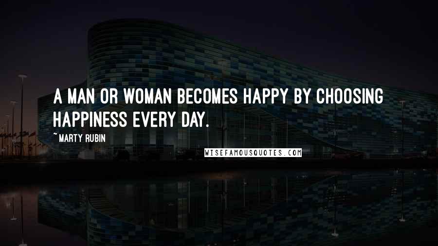 Marty Rubin Quotes: A man or woman becomes happy by choosing happiness every day.
