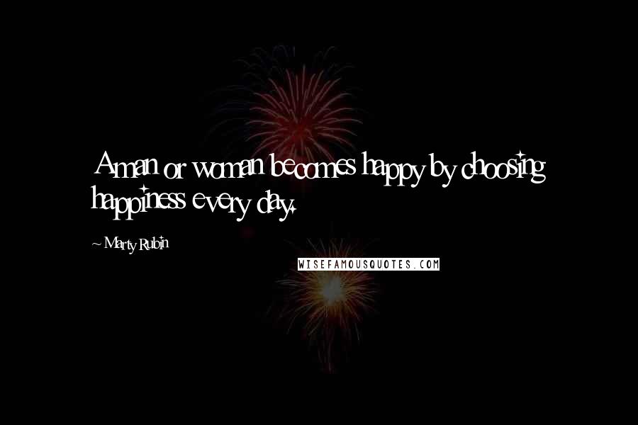 Marty Rubin Quotes: A man or woman becomes happy by choosing happiness every day.
