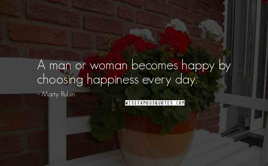 Marty Rubin Quotes: A man or woman becomes happy by choosing happiness every day.