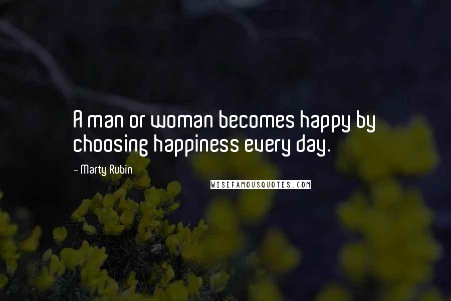Marty Rubin Quotes: A man or woman becomes happy by choosing happiness every day.