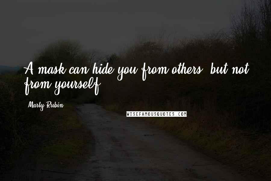 Marty Rubin Quotes: A mask can hide you from others, but not from yourself.