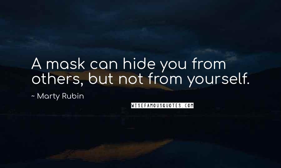 Marty Rubin Quotes: A mask can hide you from others, but not from yourself.