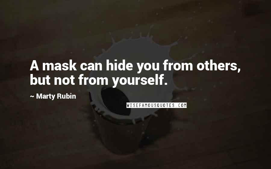 Marty Rubin Quotes: A mask can hide you from others, but not from yourself.