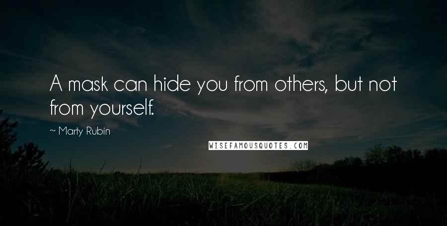 Marty Rubin Quotes: A mask can hide you from others, but not from yourself.