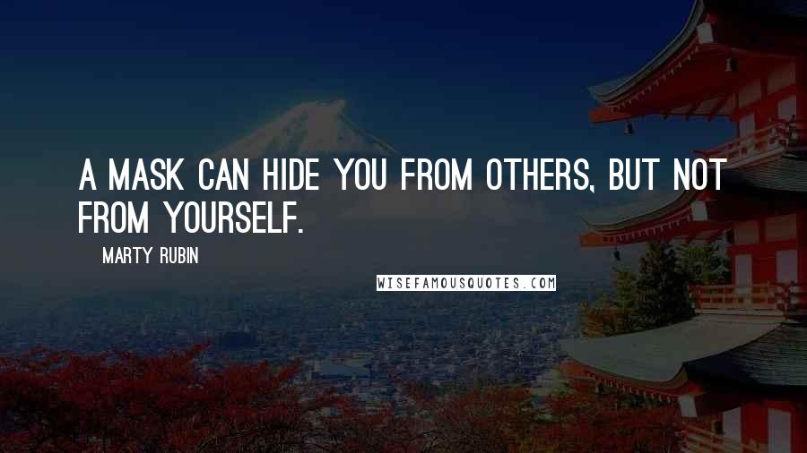 Marty Rubin Quotes: A mask can hide you from others, but not from yourself.