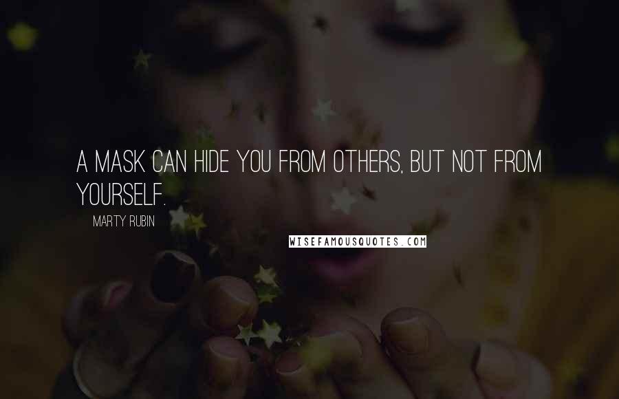 Marty Rubin Quotes: A mask can hide you from others, but not from yourself.