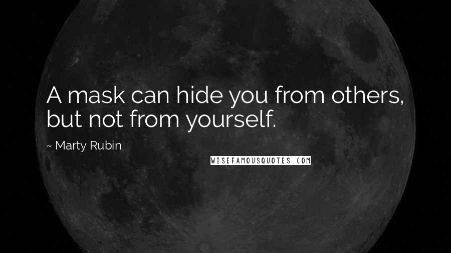 Marty Rubin Quotes: A mask can hide you from others, but not from yourself.