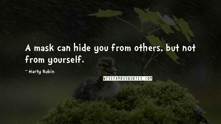Marty Rubin Quotes: A mask can hide you from others, but not from yourself.