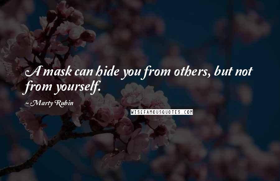 Marty Rubin Quotes: A mask can hide you from others, but not from yourself.