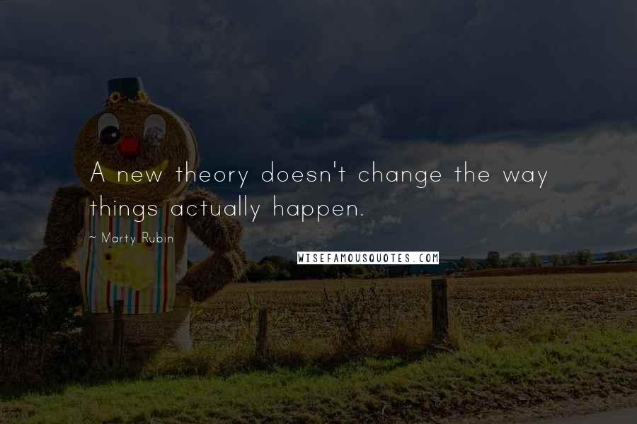 Marty Rubin Quotes: A new theory doesn't change the way things actually happen.