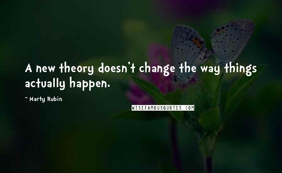 Marty Rubin Quotes: A new theory doesn't change the way things actually happen.