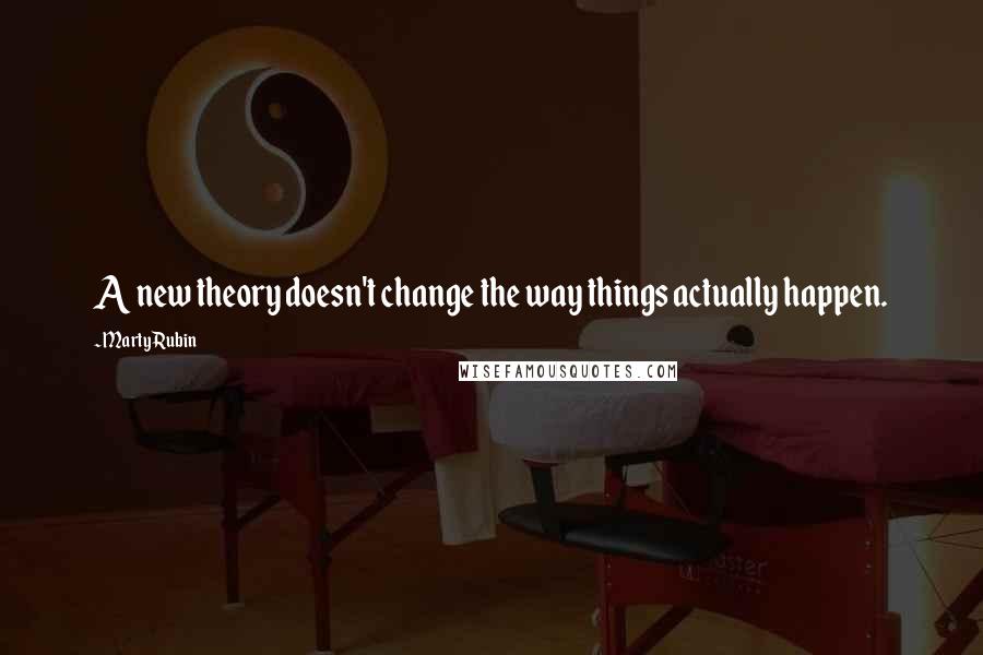 Marty Rubin Quotes: A new theory doesn't change the way things actually happen.