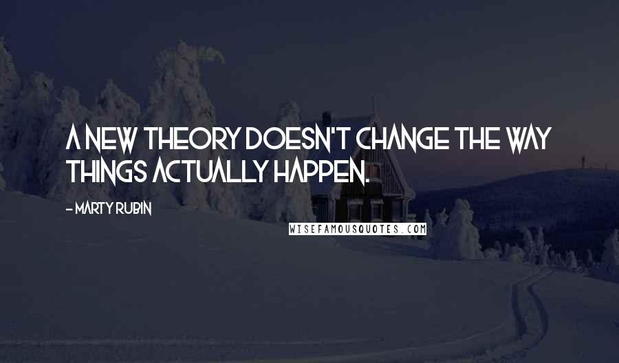 Marty Rubin Quotes: A new theory doesn't change the way things actually happen.