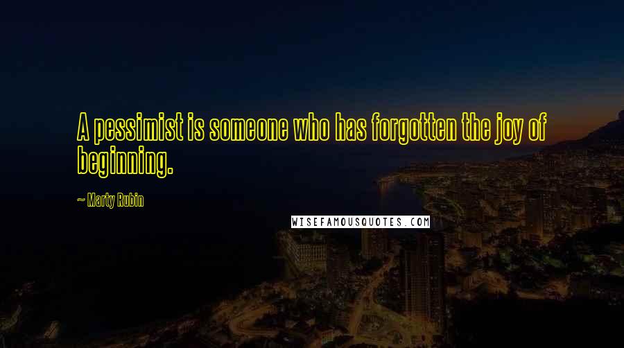 Marty Rubin Quotes: A pessimist is someone who has forgotten the joy of beginning.