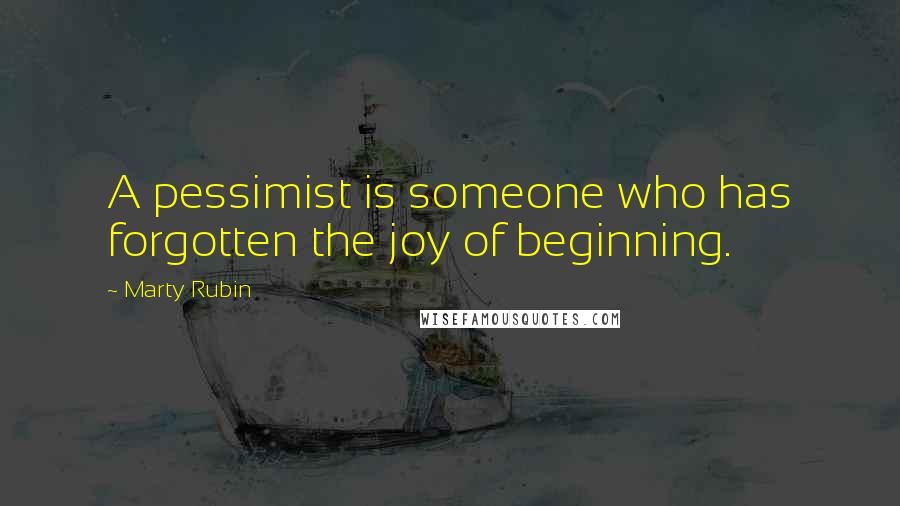 Marty Rubin Quotes: A pessimist is someone who has forgotten the joy of beginning.