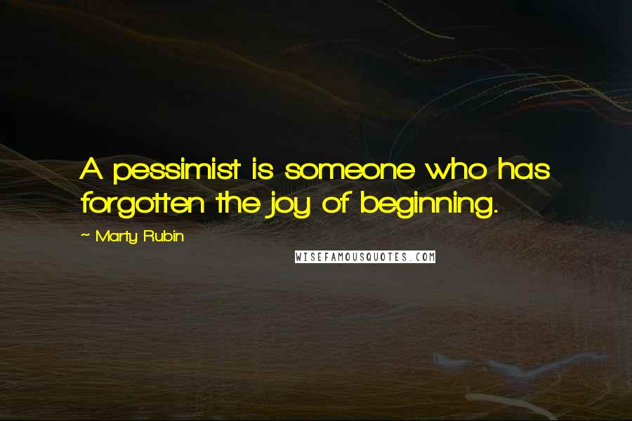 Marty Rubin Quotes: A pessimist is someone who has forgotten the joy of beginning.