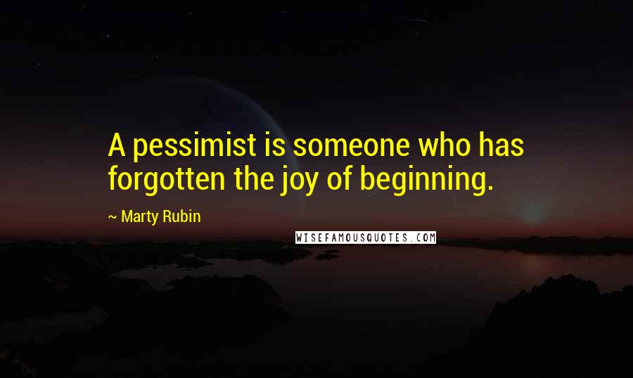 Marty Rubin Quotes: A pessimist is someone who has forgotten the joy of beginning.