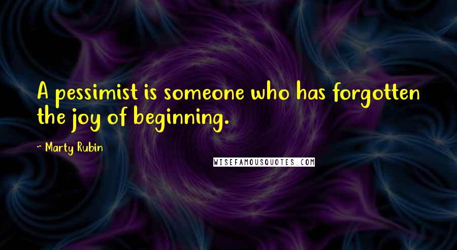 Marty Rubin Quotes: A pessimist is someone who has forgotten the joy of beginning.
