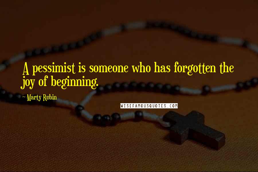 Marty Rubin Quotes: A pessimist is someone who has forgotten the joy of beginning.