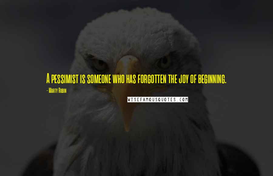 Marty Rubin Quotes: A pessimist is someone who has forgotten the joy of beginning.