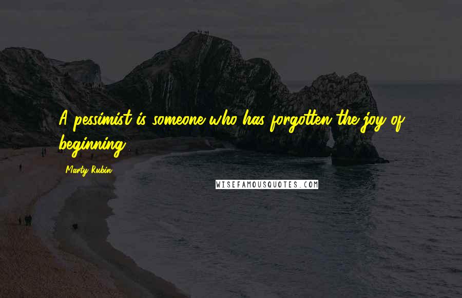 Marty Rubin Quotes: A pessimist is someone who has forgotten the joy of beginning.