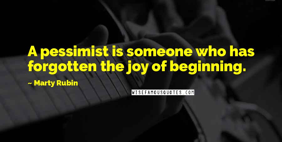 Marty Rubin Quotes: A pessimist is someone who has forgotten the joy of beginning.