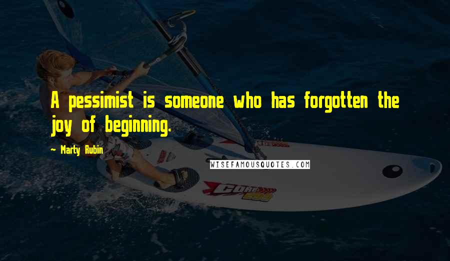Marty Rubin Quotes: A pessimist is someone who has forgotten the joy of beginning.