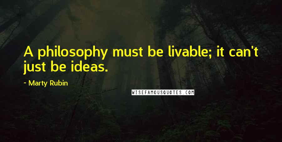 Marty Rubin Quotes: A philosophy must be livable; it can't just be ideas.