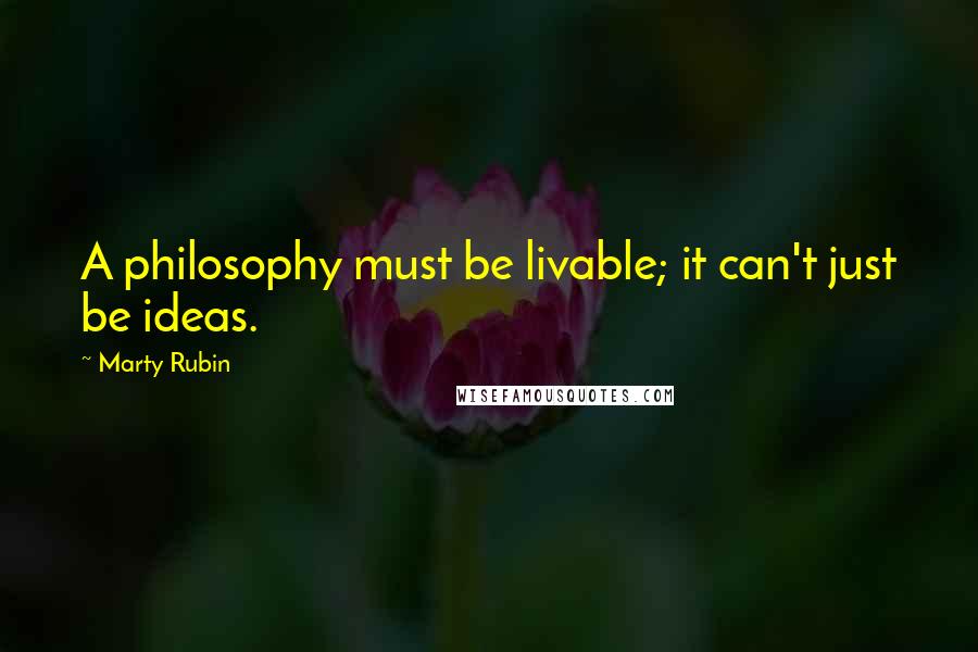 Marty Rubin Quotes: A philosophy must be livable; it can't just be ideas.