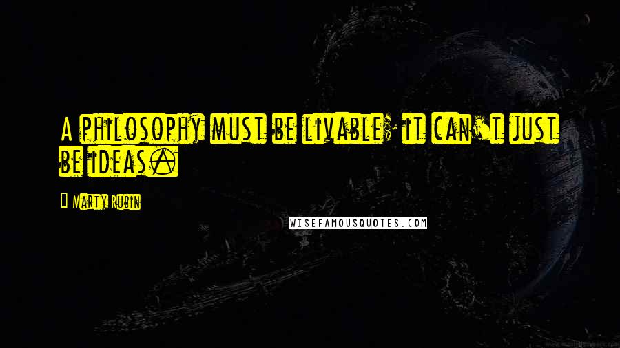 Marty Rubin Quotes: A philosophy must be livable; it can't just be ideas.