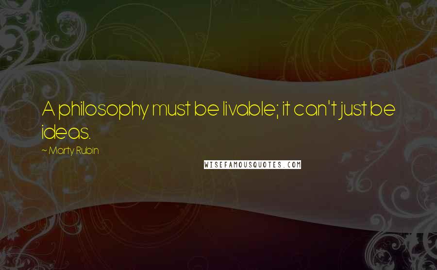 Marty Rubin Quotes: A philosophy must be livable; it can't just be ideas.