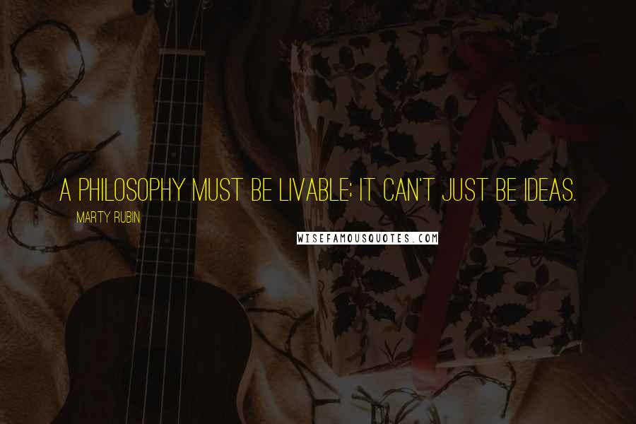 Marty Rubin Quotes: A philosophy must be livable; it can't just be ideas.