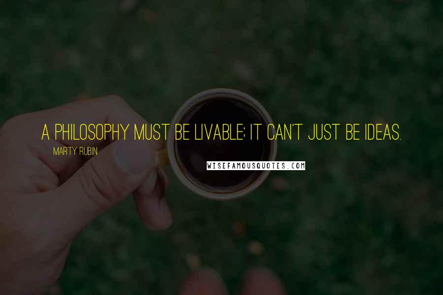 Marty Rubin Quotes: A philosophy must be livable; it can't just be ideas.