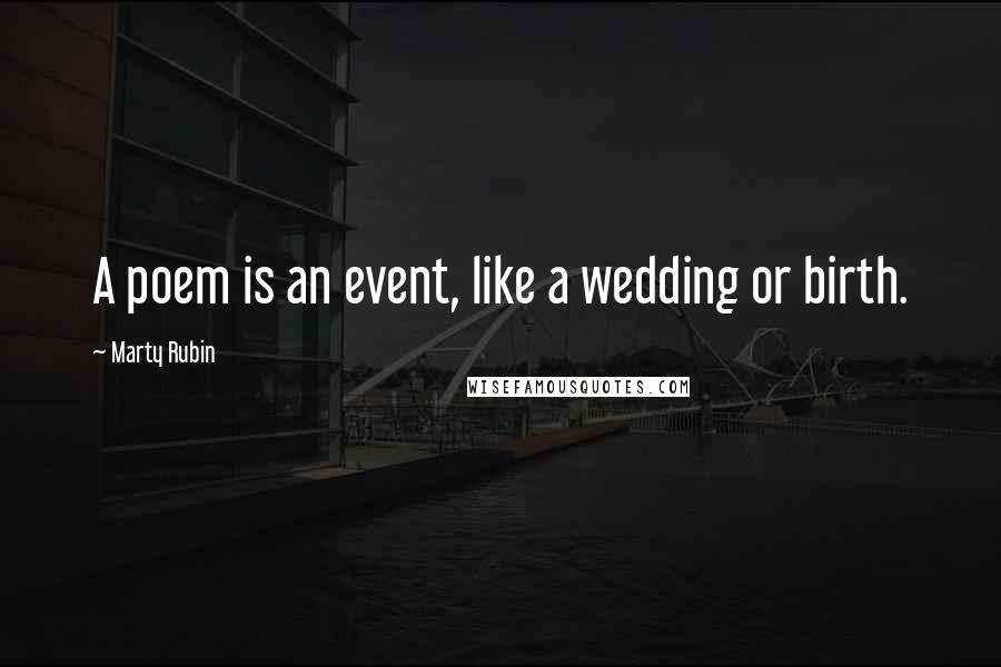 Marty Rubin Quotes: A poem is an event, like a wedding or birth.