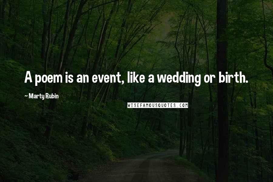 Marty Rubin Quotes: A poem is an event, like a wedding or birth.