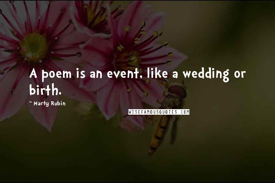 Marty Rubin Quotes: A poem is an event, like a wedding or birth.