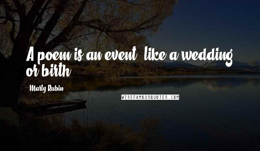 Marty Rubin Quotes: A poem is an event, like a wedding or birth.