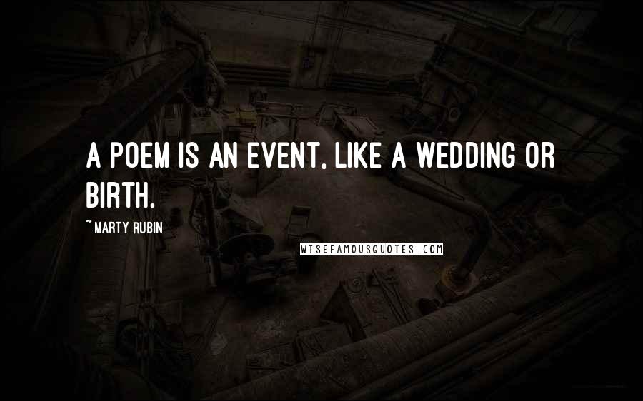 Marty Rubin Quotes: A poem is an event, like a wedding or birth.